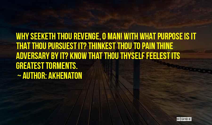 Akhenaton Quotes: Why Seeketh Thou Revenge, O Man! With What Purpose Is It That Thou Pursuest It? Thinkest Thou To Pain Thine
