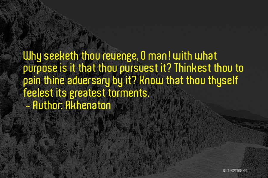 Akhenaton Quotes: Why Seeketh Thou Revenge, O Man! With What Purpose Is It That Thou Pursuest It? Thinkest Thou To Pain Thine