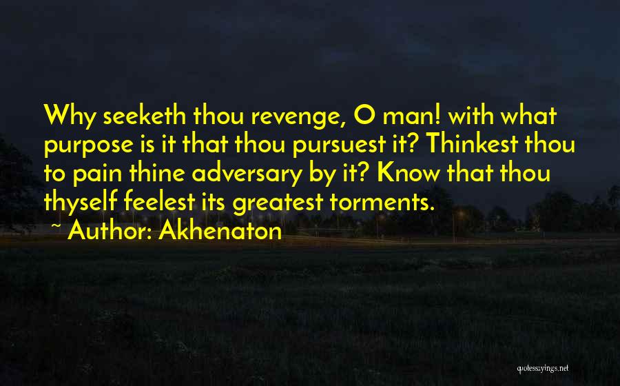 Akhenaton Quotes: Why Seeketh Thou Revenge, O Man! With What Purpose Is It That Thou Pursuest It? Thinkest Thou To Pain Thine
