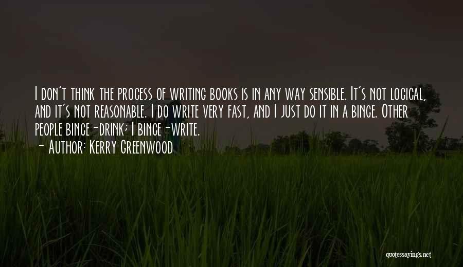 Kerry Greenwood Quotes: I Don't Think The Process Of Writing Books Is In Any Way Sensible. It's Not Logical, And It's Not Reasonable.