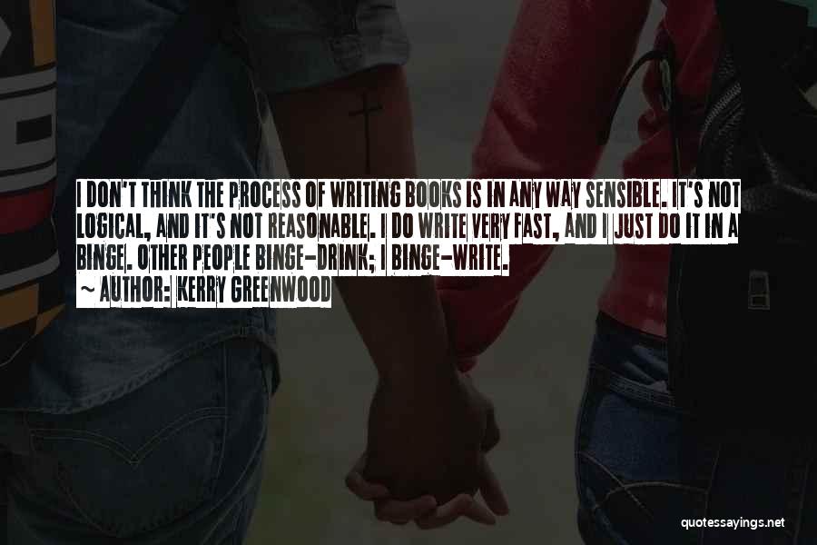 Kerry Greenwood Quotes: I Don't Think The Process Of Writing Books Is In Any Way Sensible. It's Not Logical, And It's Not Reasonable.