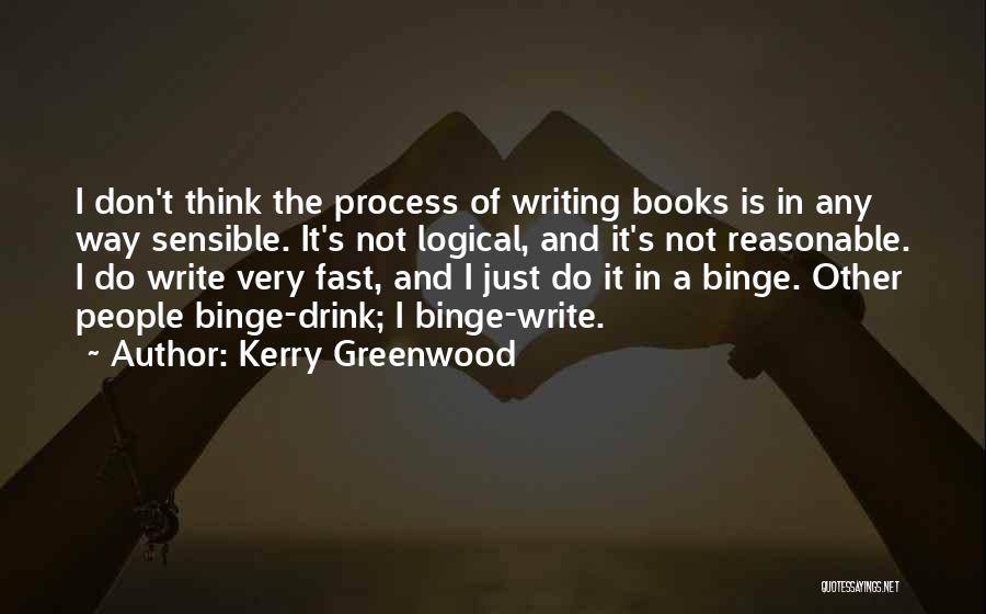 Kerry Greenwood Quotes: I Don't Think The Process Of Writing Books Is In Any Way Sensible. It's Not Logical, And It's Not Reasonable.