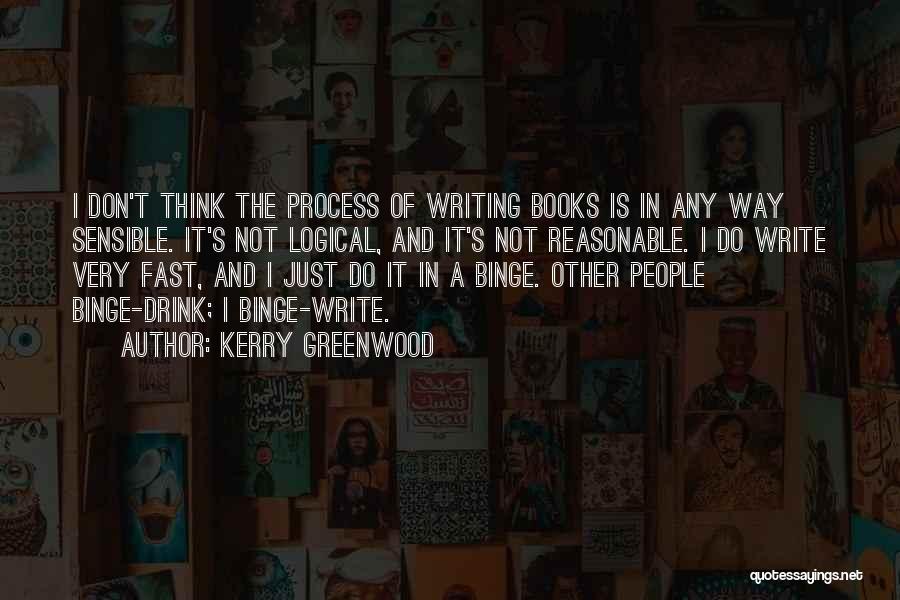 Kerry Greenwood Quotes: I Don't Think The Process Of Writing Books Is In Any Way Sensible. It's Not Logical, And It's Not Reasonable.