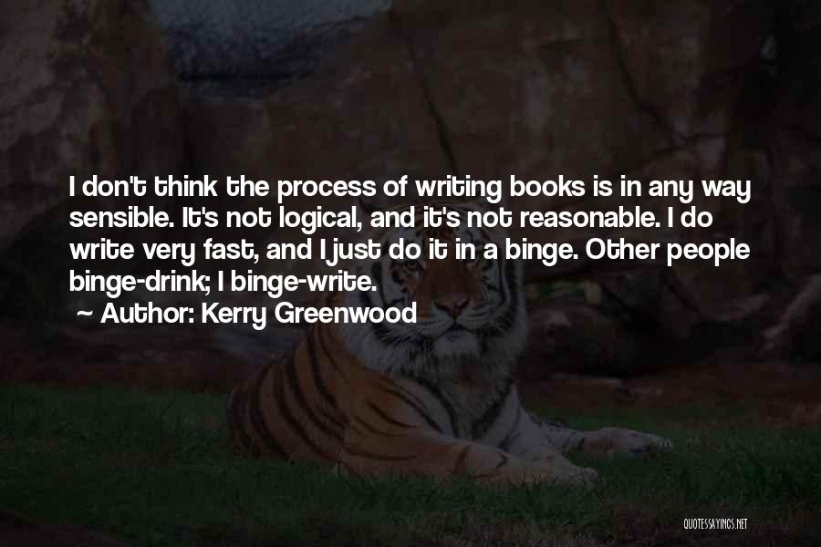 Kerry Greenwood Quotes: I Don't Think The Process Of Writing Books Is In Any Way Sensible. It's Not Logical, And It's Not Reasonable.