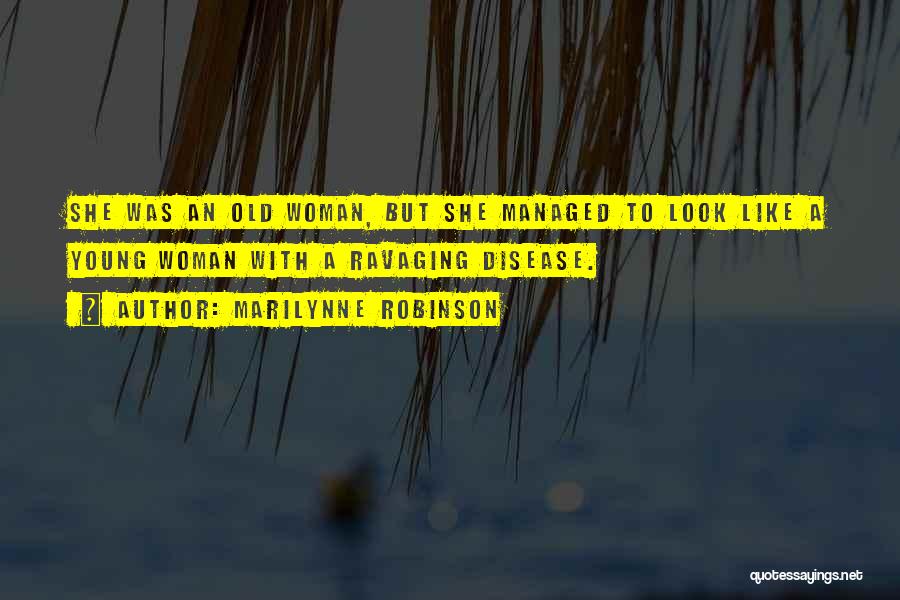 Marilynne Robinson Quotes: She Was An Old Woman, But She Managed To Look Like A Young Woman With A Ravaging Disease.
