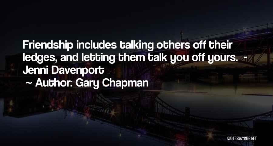 Gary Chapman Quotes: Friendship Includes Talking Others Off Their Ledges, And Letting Them Talk You Off Yours. - Jenni Davenport