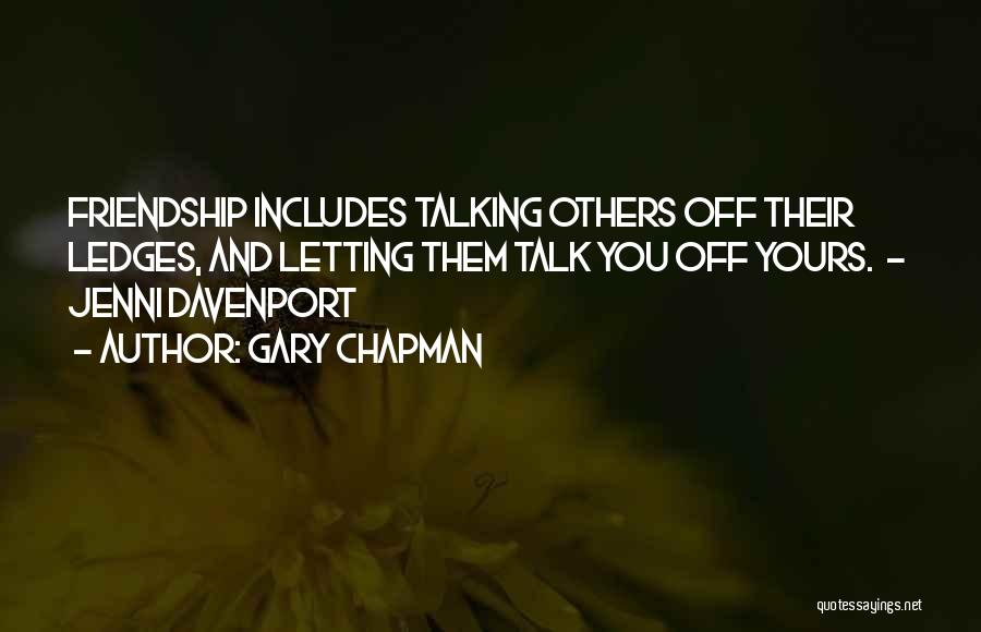 Gary Chapman Quotes: Friendship Includes Talking Others Off Their Ledges, And Letting Them Talk You Off Yours. - Jenni Davenport