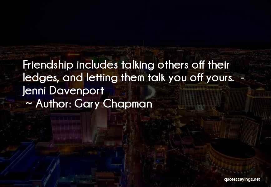 Gary Chapman Quotes: Friendship Includes Talking Others Off Their Ledges, And Letting Them Talk You Off Yours. - Jenni Davenport