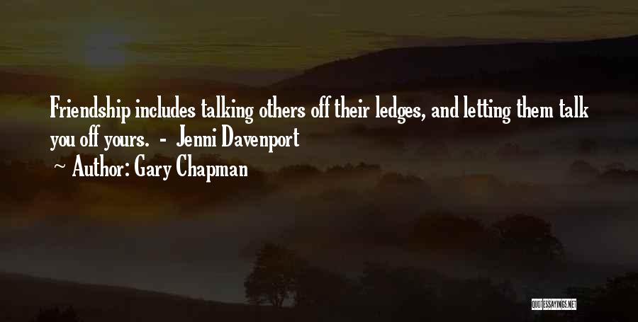 Gary Chapman Quotes: Friendship Includes Talking Others Off Their Ledges, And Letting Them Talk You Off Yours. - Jenni Davenport
