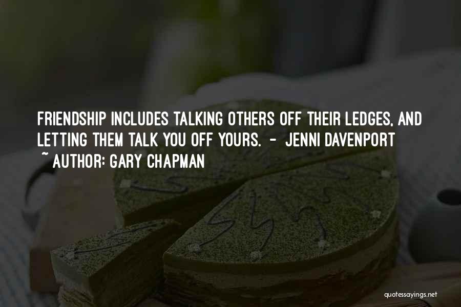 Gary Chapman Quotes: Friendship Includes Talking Others Off Their Ledges, And Letting Them Talk You Off Yours. - Jenni Davenport