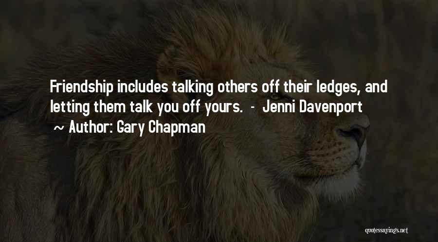 Gary Chapman Quotes: Friendship Includes Talking Others Off Their Ledges, And Letting Them Talk You Off Yours. - Jenni Davenport