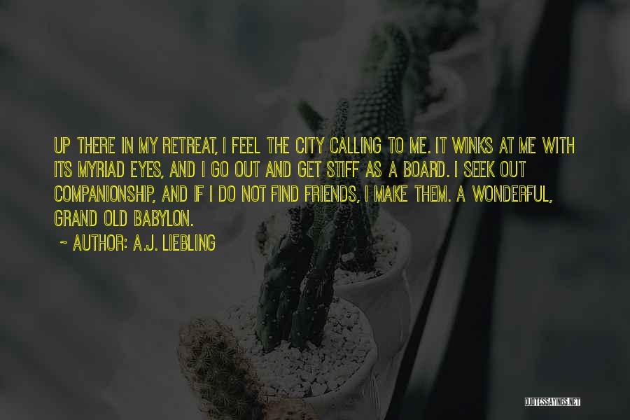 A.J. Liebling Quotes: Up There In My Retreat, I Feel The City Calling To Me. It Winks At Me With Its Myriad Eyes,