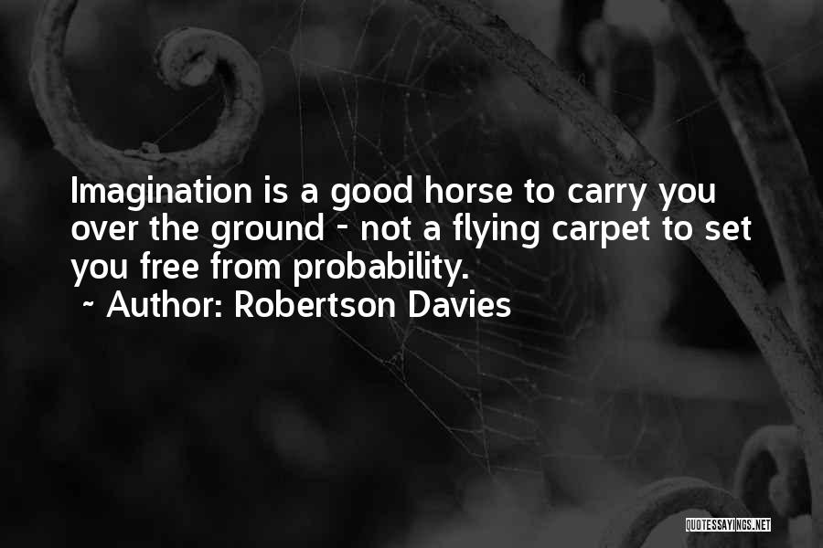 Robertson Davies Quotes: Imagination Is A Good Horse To Carry You Over The Ground - Not A Flying Carpet To Set You Free