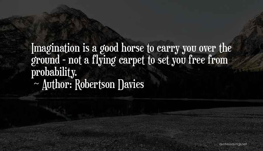 Robertson Davies Quotes: Imagination Is A Good Horse To Carry You Over The Ground - Not A Flying Carpet To Set You Free