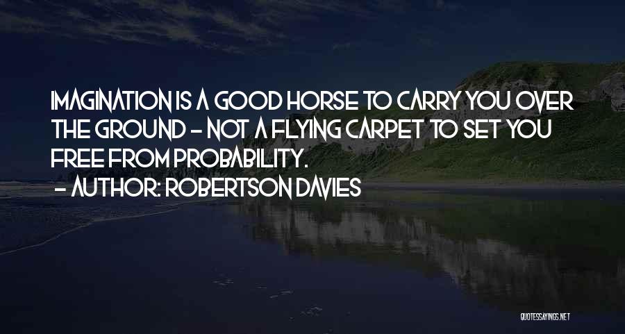 Robertson Davies Quotes: Imagination Is A Good Horse To Carry You Over The Ground - Not A Flying Carpet To Set You Free