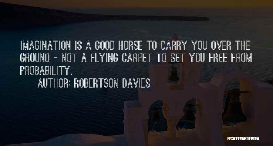 Robertson Davies Quotes: Imagination Is A Good Horse To Carry You Over The Ground - Not A Flying Carpet To Set You Free