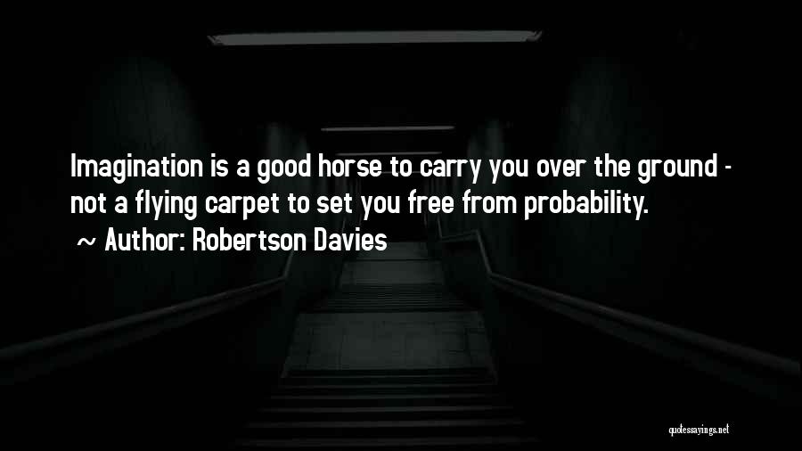 Robertson Davies Quotes: Imagination Is A Good Horse To Carry You Over The Ground - Not A Flying Carpet To Set You Free