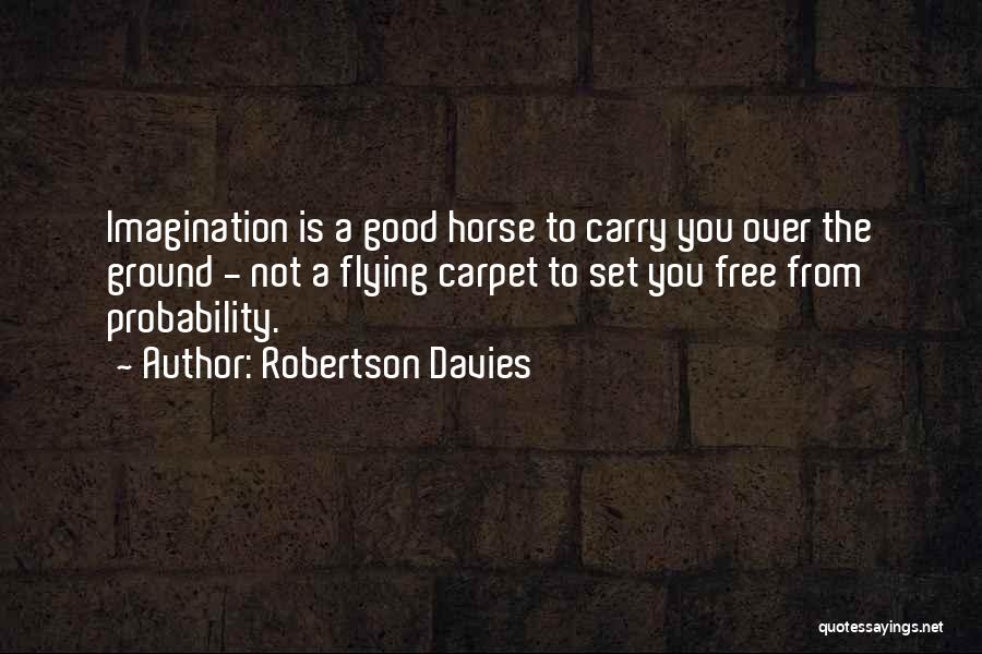 Robertson Davies Quotes: Imagination Is A Good Horse To Carry You Over The Ground - Not A Flying Carpet To Set You Free