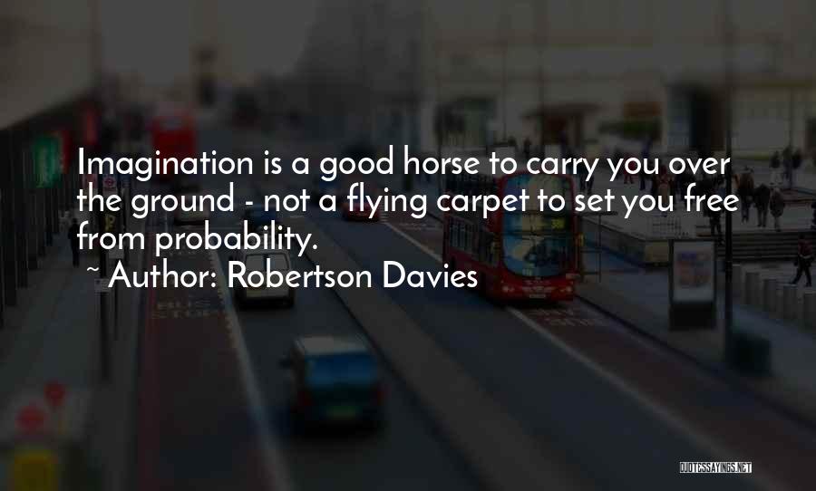 Robertson Davies Quotes: Imagination Is A Good Horse To Carry You Over The Ground - Not A Flying Carpet To Set You Free