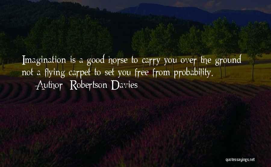 Robertson Davies Quotes: Imagination Is A Good Horse To Carry You Over The Ground - Not A Flying Carpet To Set You Free