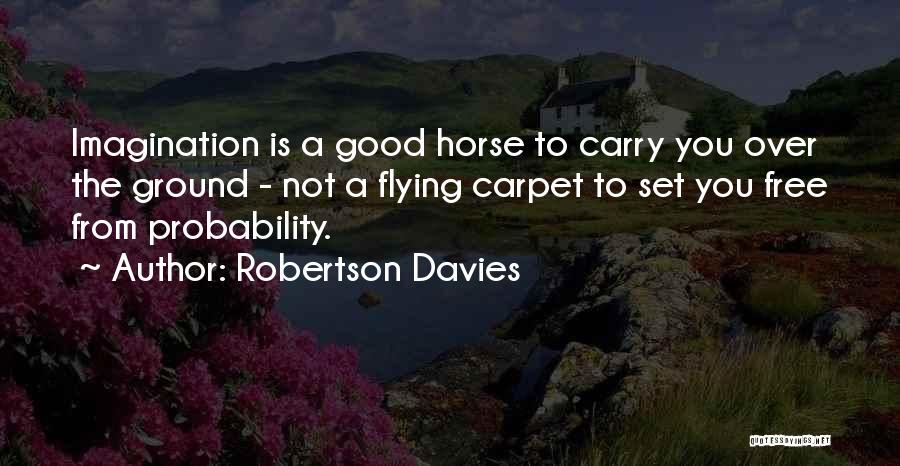 Robertson Davies Quotes: Imagination Is A Good Horse To Carry You Over The Ground - Not A Flying Carpet To Set You Free