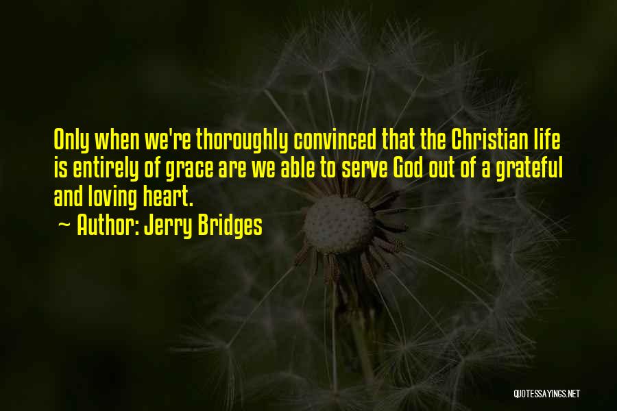 Jerry Bridges Quotes: Only When We're Thoroughly Convinced That The Christian Life Is Entirely Of Grace Are We Able To Serve God Out