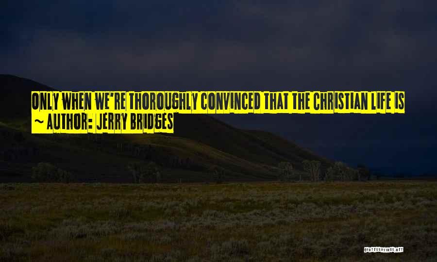 Jerry Bridges Quotes: Only When We're Thoroughly Convinced That The Christian Life Is Entirely Of Grace Are We Able To Serve God Out