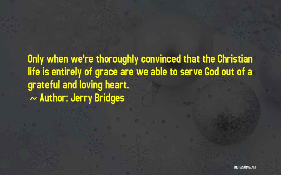 Jerry Bridges Quotes: Only When We're Thoroughly Convinced That The Christian Life Is Entirely Of Grace Are We Able To Serve God Out