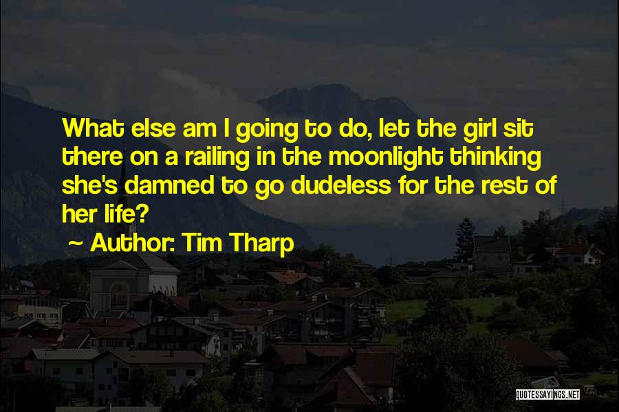 Tim Tharp Quotes: What Else Am I Going To Do, Let The Girl Sit There On A Railing In The Moonlight Thinking She's