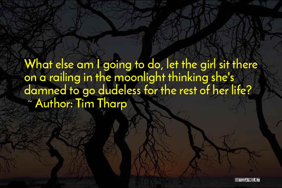 Tim Tharp Quotes: What Else Am I Going To Do, Let The Girl Sit There On A Railing In The Moonlight Thinking She's