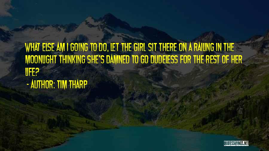 Tim Tharp Quotes: What Else Am I Going To Do, Let The Girl Sit There On A Railing In The Moonlight Thinking She's