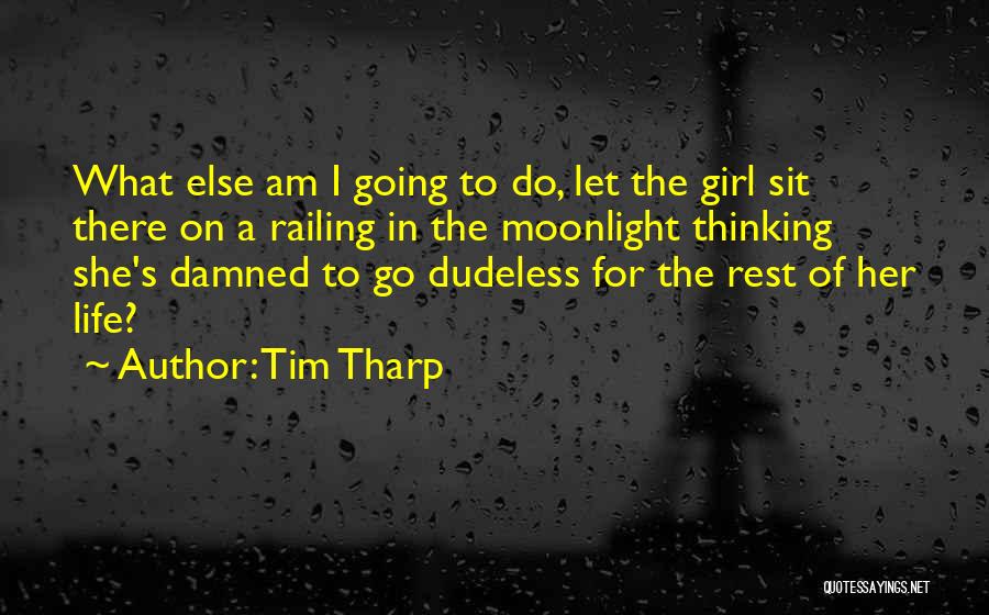 Tim Tharp Quotes: What Else Am I Going To Do, Let The Girl Sit There On A Railing In The Moonlight Thinking She's