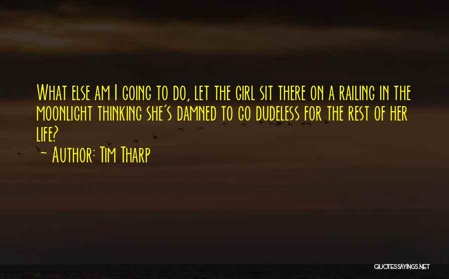 Tim Tharp Quotes: What Else Am I Going To Do, Let The Girl Sit There On A Railing In The Moonlight Thinking She's