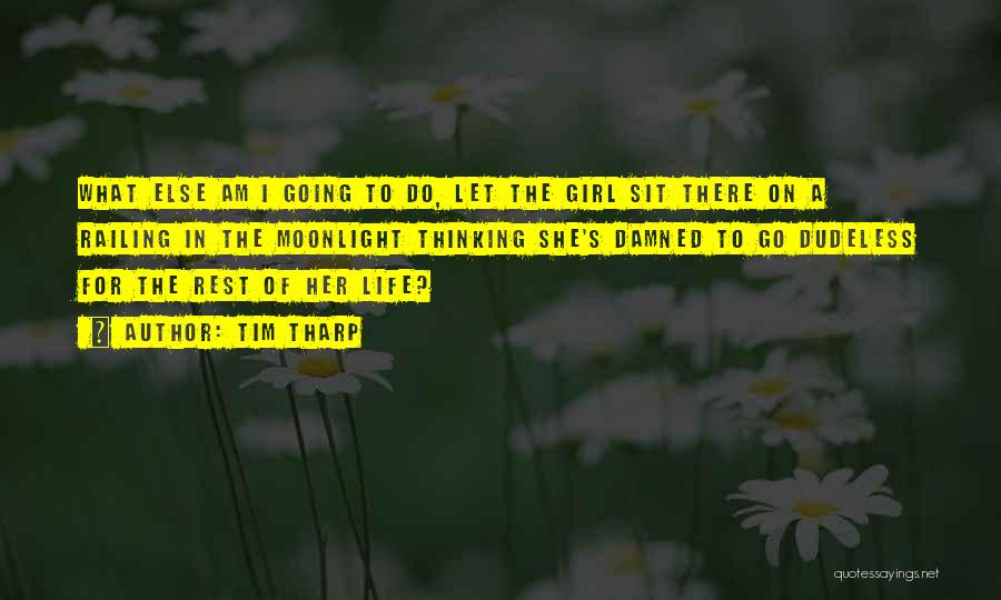 Tim Tharp Quotes: What Else Am I Going To Do, Let The Girl Sit There On A Railing In The Moonlight Thinking She's