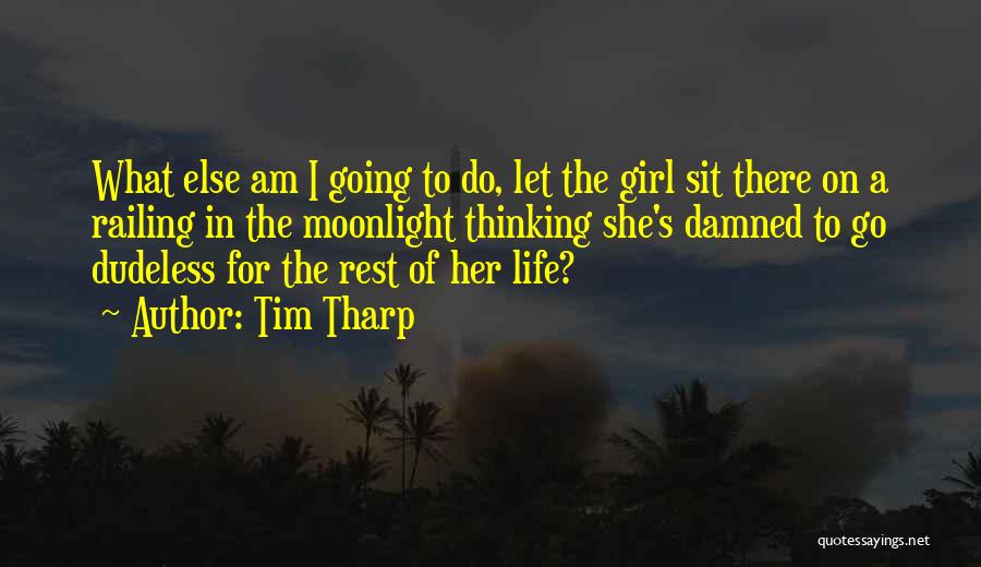 Tim Tharp Quotes: What Else Am I Going To Do, Let The Girl Sit There On A Railing In The Moonlight Thinking She's