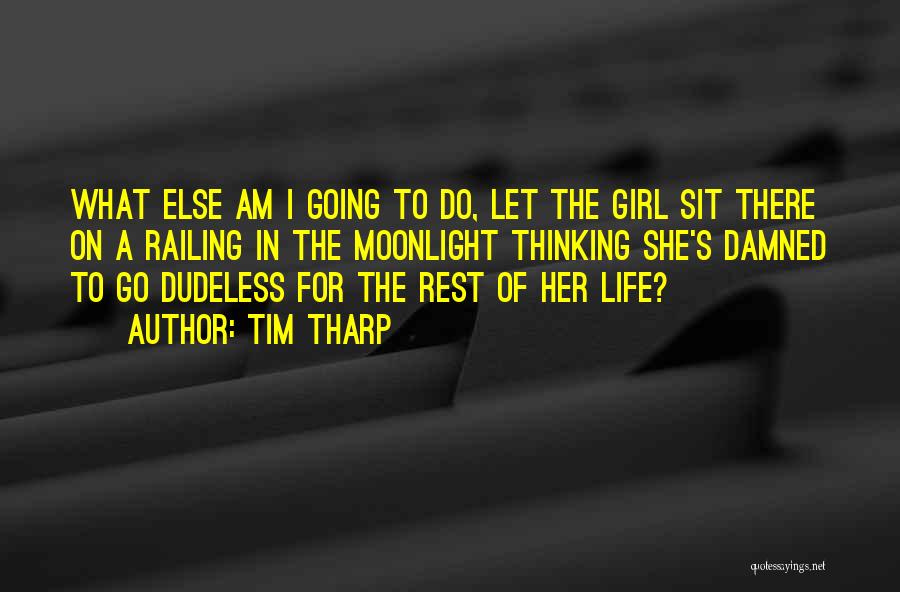 Tim Tharp Quotes: What Else Am I Going To Do, Let The Girl Sit There On A Railing In The Moonlight Thinking She's