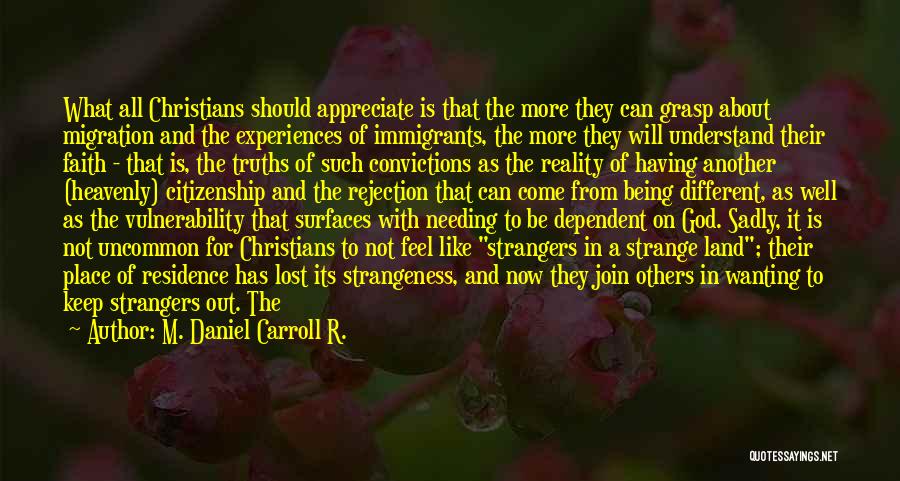 M. Daniel Carroll R. Quotes: What All Christians Should Appreciate Is That The More They Can Grasp About Migration And The Experiences Of Immigrants, The