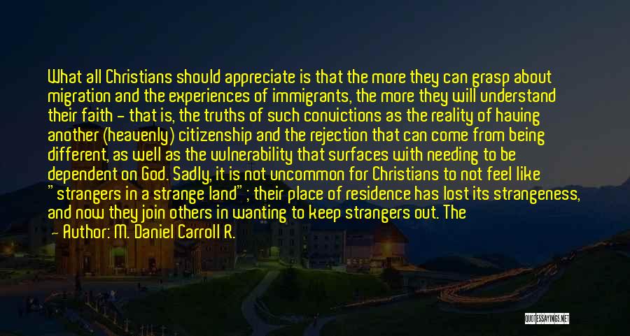 M. Daniel Carroll R. Quotes: What All Christians Should Appreciate Is That The More They Can Grasp About Migration And The Experiences Of Immigrants, The