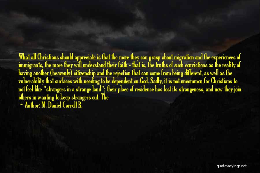 M. Daniel Carroll R. Quotes: What All Christians Should Appreciate Is That The More They Can Grasp About Migration And The Experiences Of Immigrants, The