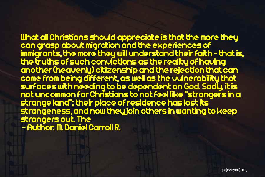 M. Daniel Carroll R. Quotes: What All Christians Should Appreciate Is That The More They Can Grasp About Migration And The Experiences Of Immigrants, The