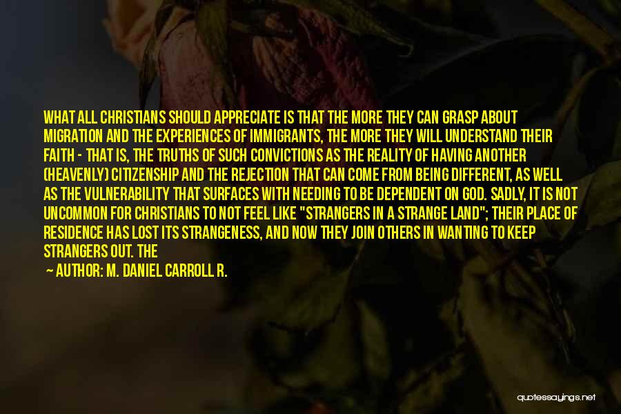 M. Daniel Carroll R. Quotes: What All Christians Should Appreciate Is That The More They Can Grasp About Migration And The Experiences Of Immigrants, The