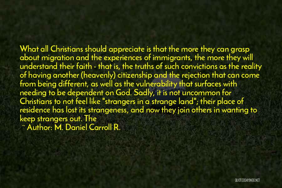 M. Daniel Carroll R. Quotes: What All Christians Should Appreciate Is That The More They Can Grasp About Migration And The Experiences Of Immigrants, The