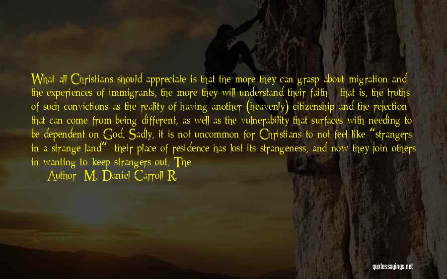 M. Daniel Carroll R. Quotes: What All Christians Should Appreciate Is That The More They Can Grasp About Migration And The Experiences Of Immigrants, The