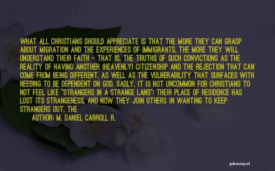 M. Daniel Carroll R. Quotes: What All Christians Should Appreciate Is That The More They Can Grasp About Migration And The Experiences Of Immigrants, The