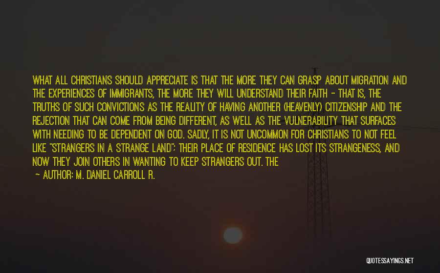 M. Daniel Carroll R. Quotes: What All Christians Should Appreciate Is That The More They Can Grasp About Migration And The Experiences Of Immigrants, The
