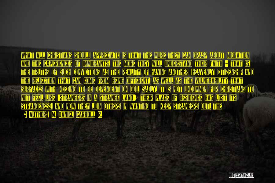 M. Daniel Carroll R. Quotes: What All Christians Should Appreciate Is That The More They Can Grasp About Migration And The Experiences Of Immigrants, The