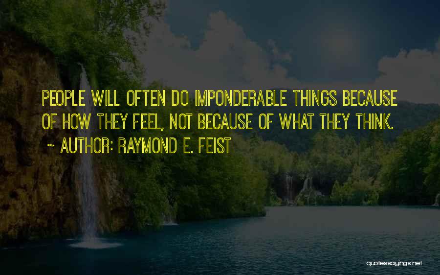 Raymond E. Feist Quotes: People Will Often Do Imponderable Things Because Of How They Feel, Not Because Of What They Think.