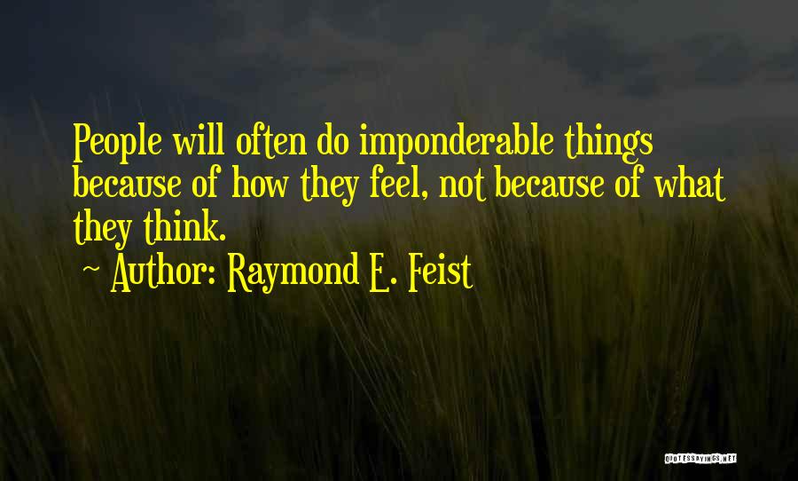 Raymond E. Feist Quotes: People Will Often Do Imponderable Things Because Of How They Feel, Not Because Of What They Think.