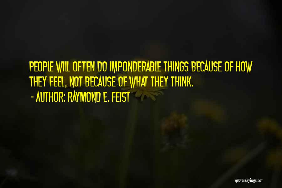 Raymond E. Feist Quotes: People Will Often Do Imponderable Things Because Of How They Feel, Not Because Of What They Think.