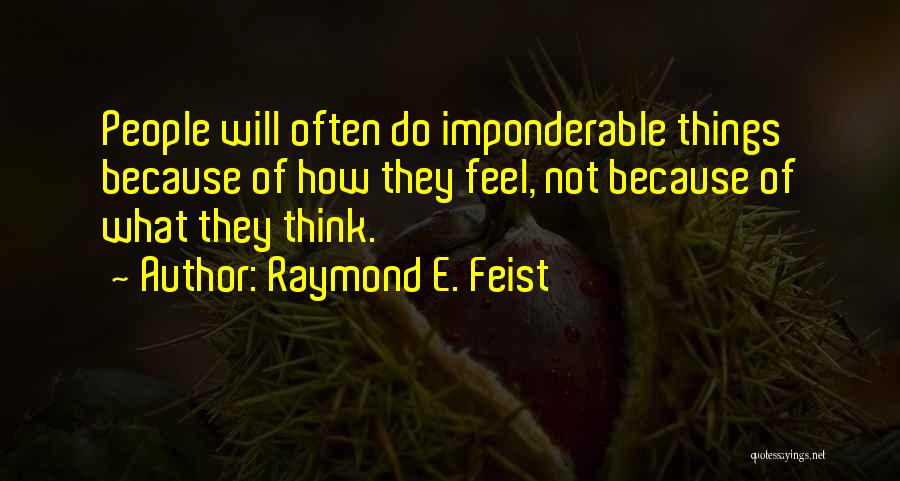 Raymond E. Feist Quotes: People Will Often Do Imponderable Things Because Of How They Feel, Not Because Of What They Think.